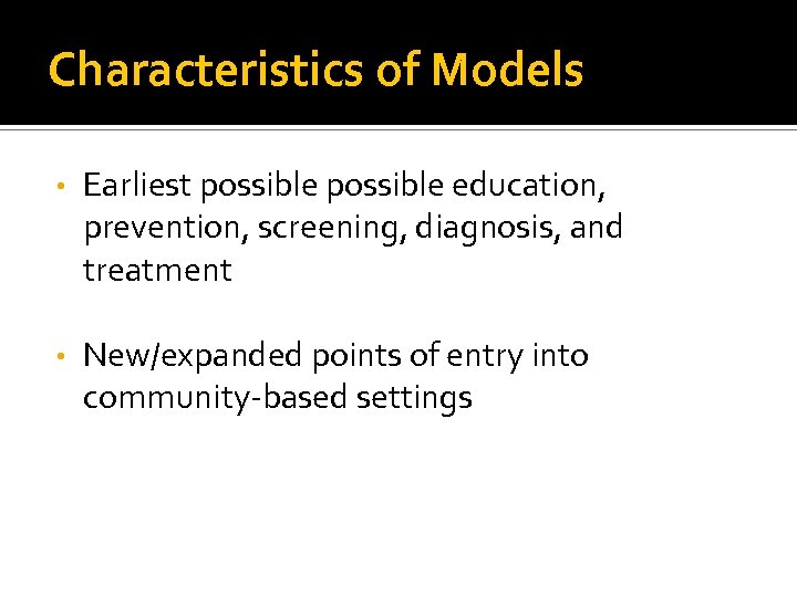 Characteristics of Models • Earliest possible education, prevention, screening, diagnosis, and treatment • New/expanded