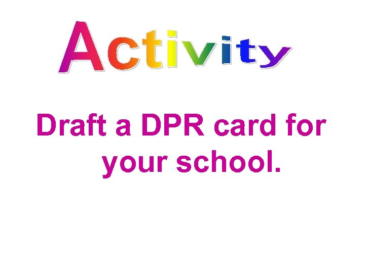 Draft a DPR card for your school. 