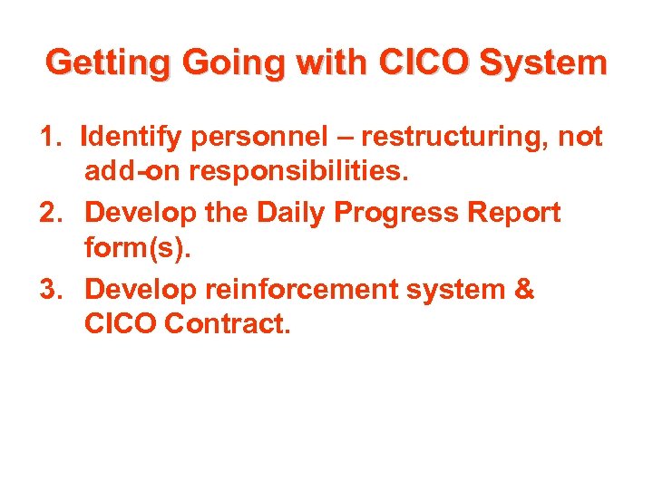 Getting Going with CICO System 1. Identify personnel – restructuring, not add-on responsibilities. 2.