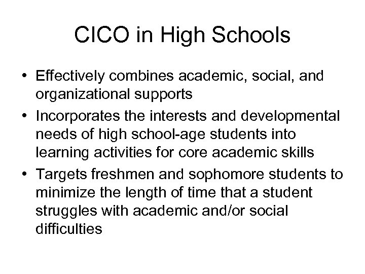 CICO in High Schools • Effectively combines academic, social, and organizational supports • Incorporates
