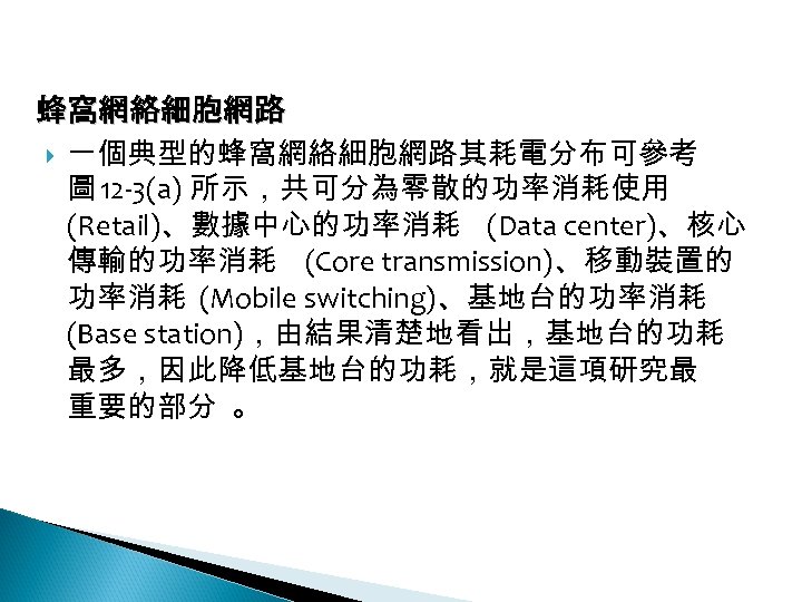 12 -2: 綠能無線網路 蜂窩網絡細胞網路 一個典型的蜂窩網絡細胞網路其耗電分布可參考 圖 12 -3(a) 所示，共可分為零散的功率消耗使用 (Retail)、數據中心的功率消耗 (Data center)、核心 傳輸的功率消耗 (Core