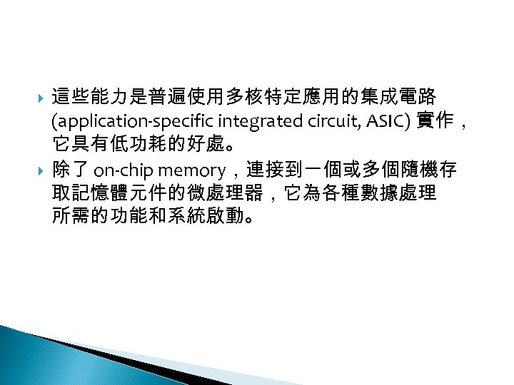 12 -2: 綠能無線網路 這些能力是普遍使用多核特定應用的集成電路 (application-specific integrated circuit, ASIC) 實作， 它具有低功耗的好處。 除了 on-chip memory，連接到一個或多個隨機存 取記憶體元件的微處理器，它為各種數據處理