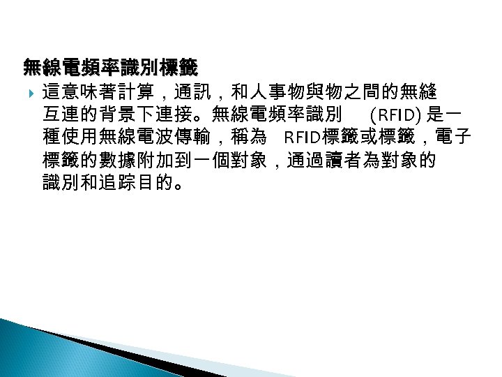 12 -4: 綠能應用 無線電頻率識別標籤 這意味著計算，通訊，和人事物與物之間的無縫 互連的背景下連接。無線電頻率識別 (RFID) 是一 種使用無線電波傳輸，稱為 RFID標籤或標籤，電子 標籤的數據附加到一個對象，通過讀者為對象的 識別和追踪目的。 