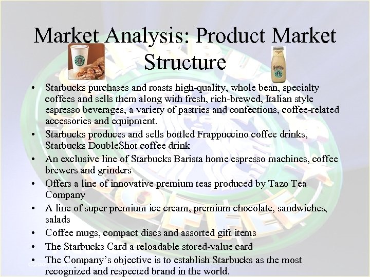 Market Analysis: Product Market Structure • Starbucks purchases and roasts high-quality, whole bean, specialty