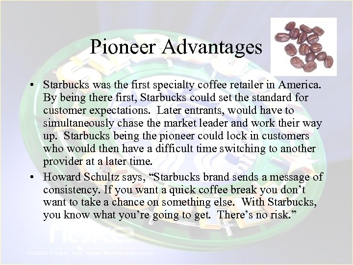 Pioneer Advantages • Starbucks was the first specialty coffee retailer in America. By being