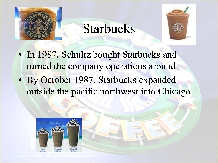 Starbucks • In 1987, Schultz bought Starbucks and turned the company operations around. •