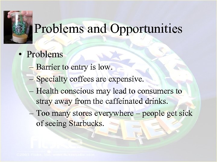 Problems and Opportunities • Problems – Barrier to entry is low. – Specialty coffees