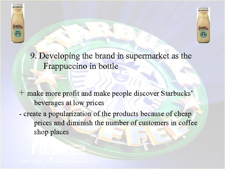 9. Developing the brand in supermarket as the Frappuccino in bottle + make more