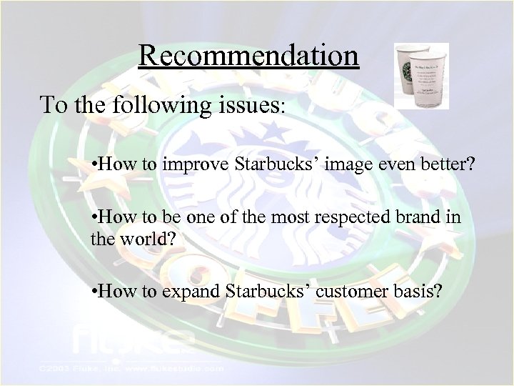 Recommendation To the following issues: • How to improve Starbucks’ image even better? •