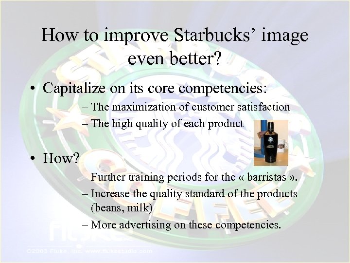How to improve Starbucks’ image even better? • Capitalize on its core competencies: –