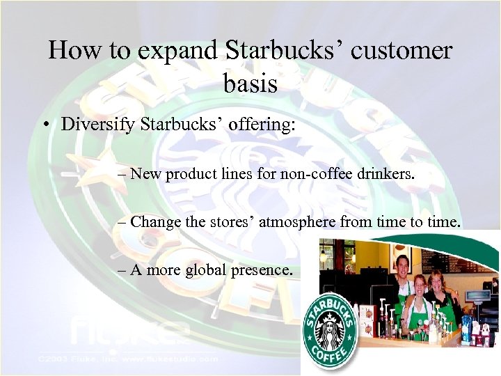 How to expand Starbucks’ customer basis • Diversify Starbucks’ offering: – New product lines