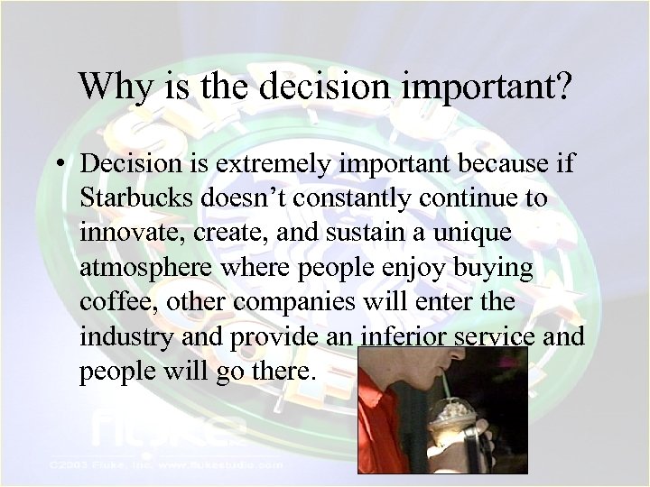 Why is the decision important? • Decision is extremely important because if Starbucks doesn’t