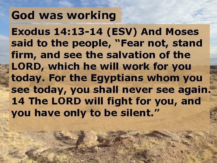 God was working Exodus 14: 13 -14 (ESV) And Moses said to the people,