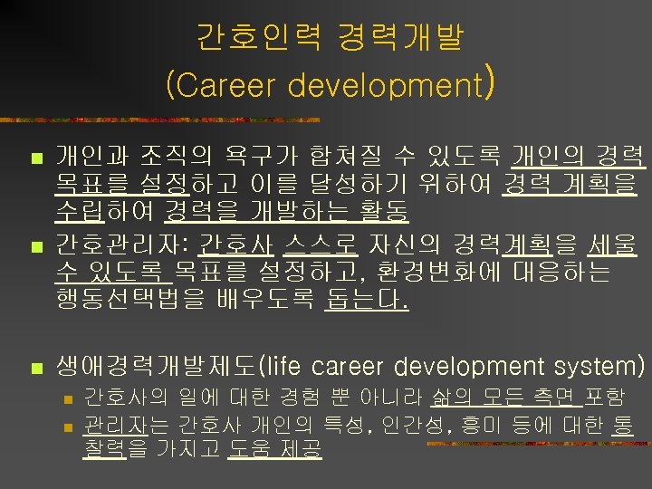 간호인력 경력개발 (Career development) n n n 개인과 조직의 욕구가 합쳐질 수 있도록 개인의