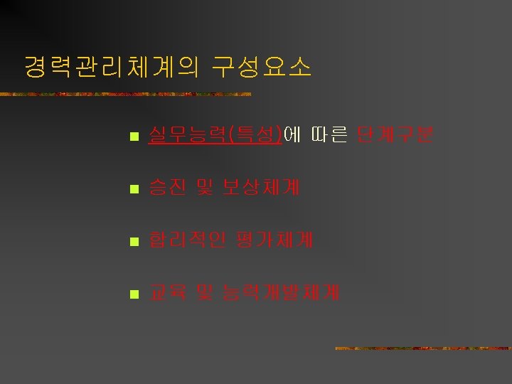 경력관리체계의 구성요소 n 실무능력(특성)에 따른 단계구분 n 승진 및 보상체계 n 합리적인 평가체계 n