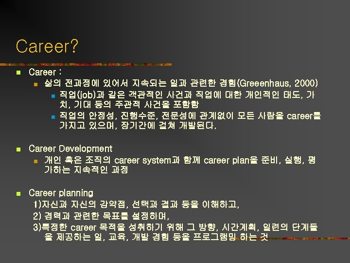 Career? n Career : n 삶의 전과정에 있어서 지속되는 일과 관련한 경험(Greeenhaus, 2000) n