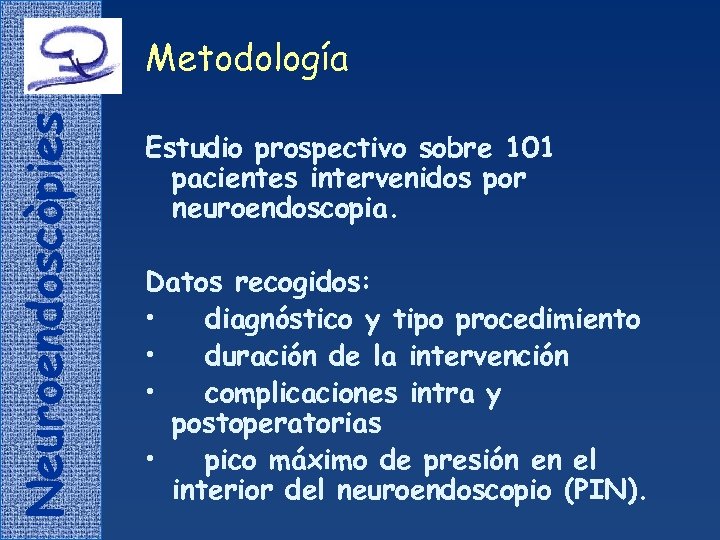 Neuroendoscòpies Metodología Estudio prospectivo sobre 101 pacientes intervenidos por neuroendoscopia. Datos recogidos: • diagnóstico