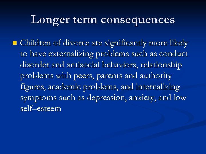 Longer term consequences n Children of divorce are significantly more likely to have externalizing