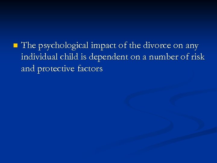 n The psychological impact of the divorce on any individual child is dependent on