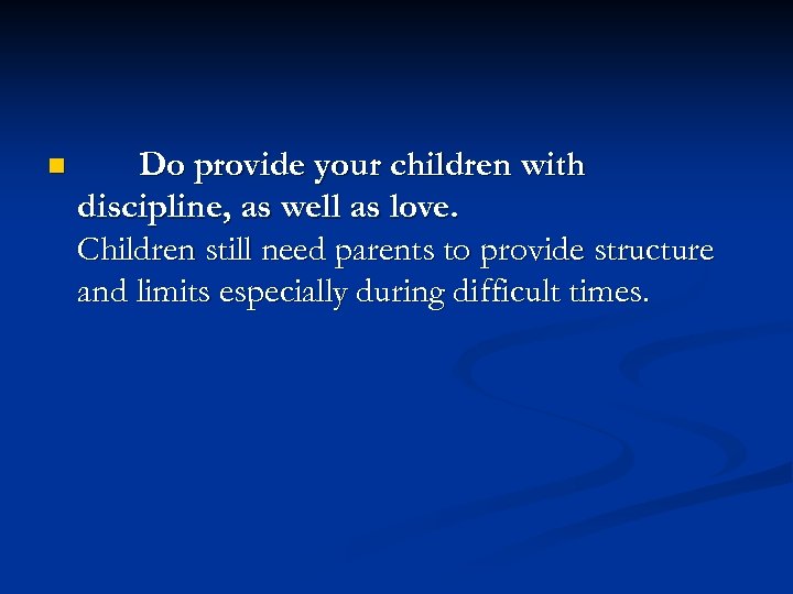 n Do provide your children with discipline, as well as love. Children still need