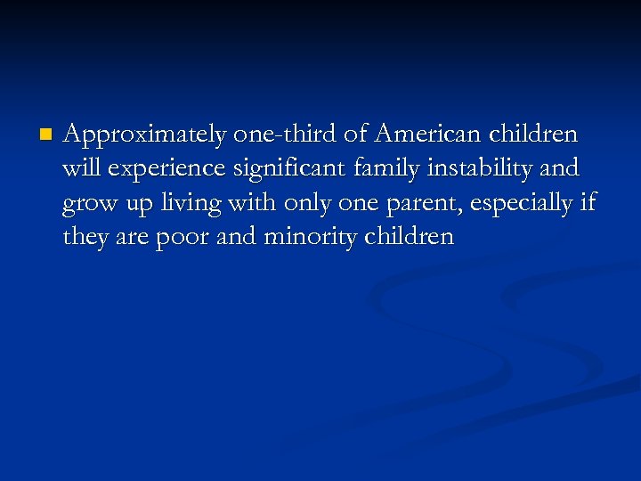 n Approximately one-third of American children will experience significant family instability and grow up