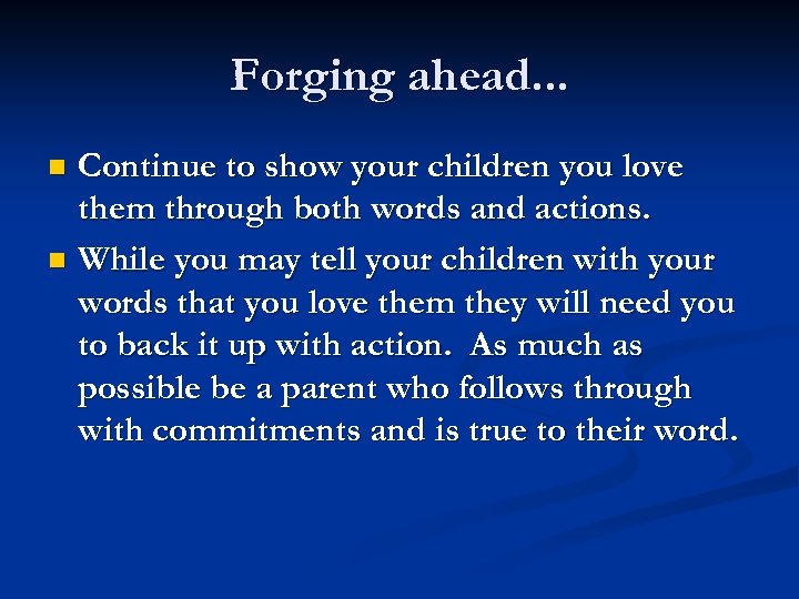 Forging ahead. . . Continue to show your children you love them through both