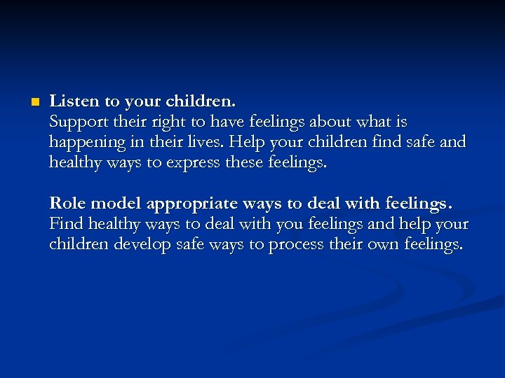 n Listen to your children. Support their right to have feelings about what is