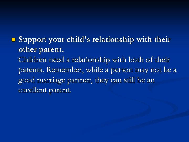 n Support your child's relationship with their other parent. Children need a relationship with