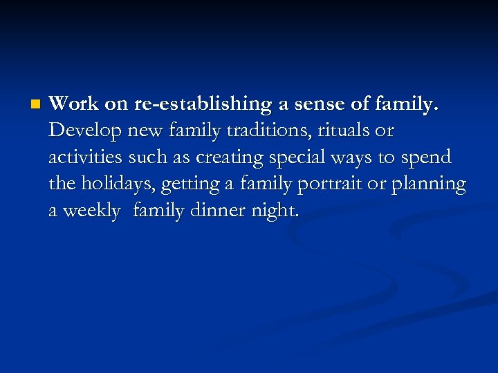 n Work on re-establishing a sense of family. Develop new family traditions, rituals or