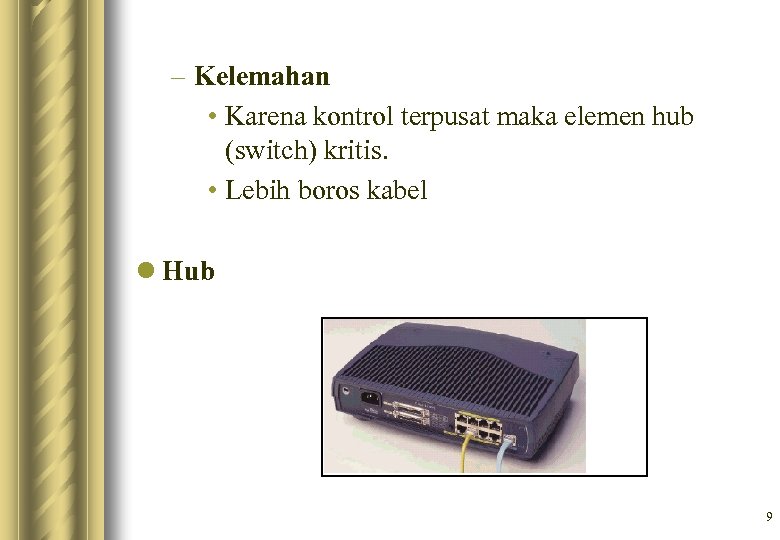– Kelemahan • Karena kontrol terpusat maka elemen hub (switch) kritis. • Lebih boros