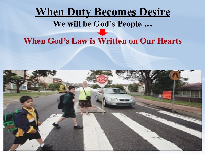 When Duty Becomes Desire We will be God’s People … When God’s Law is