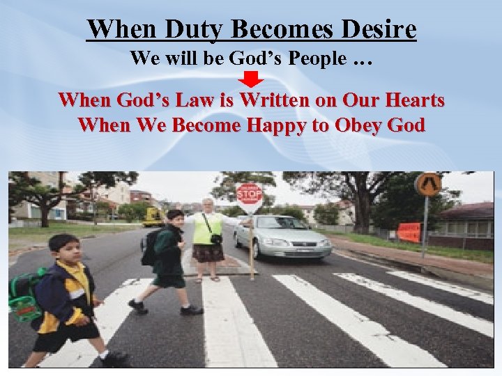 When Duty Becomes Desire We will be God’s People … When God’s Law is