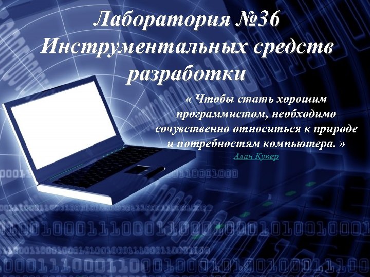 Лаборатория № 36 Инструментальных средств разработки « Чтобы стать хорошим программистом, необходимо сочувственно относиться
