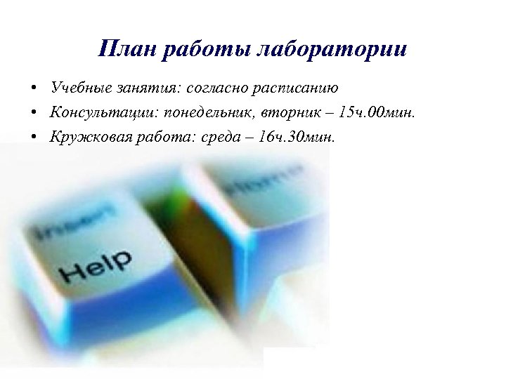 План работы лаборатории • Учебные занятия: согласно расписанию • Консультации: понедельник, вторник – 15