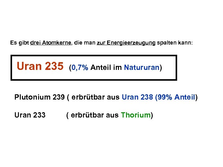 Es gibt drei Atomkerne, die man zur Energieerzeugung spalten kann: Uran 235 (0, 7%