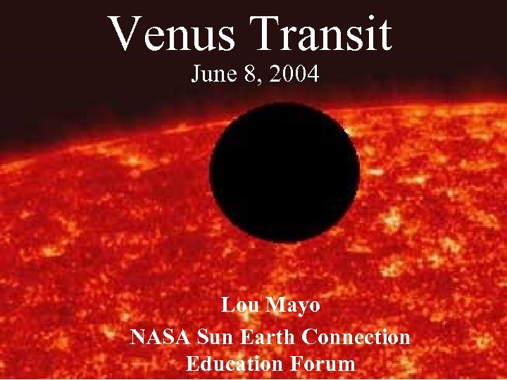 Venus Transit June 8, 2004 Lou Mayo NASA Sun Earth Connection Education Forum 