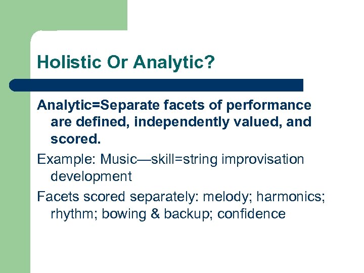 Holistic Or Analytic? Analytic=Separate facets of performance are defined, independently valued, and scored. Example: