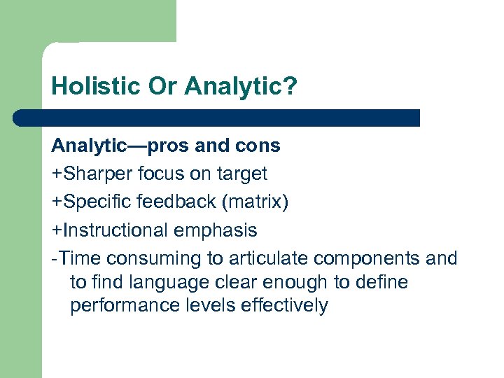 Holistic Or Analytic? Analytic—pros and cons +Sharper focus on target +Specific feedback (matrix) +Instructional