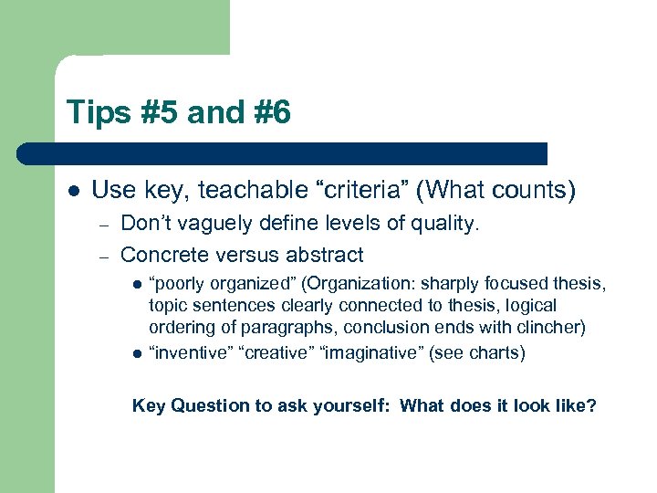 Tips #5 and #6 l Use key, teachable “criteria” (What counts) – – Don’t