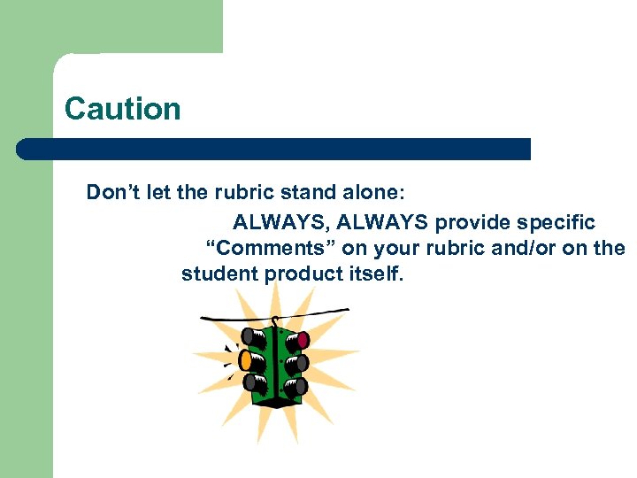 Caution Don’t let the rubric stand alone: ALWAYS, ALWAYS provide specific “Comments” on your