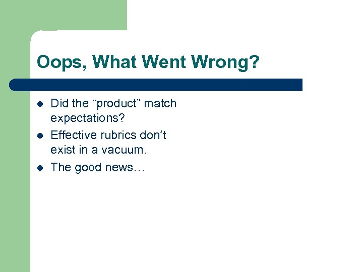 Oops, What Went Wrong? l l l Did the “product” match expectations? Effective rubrics