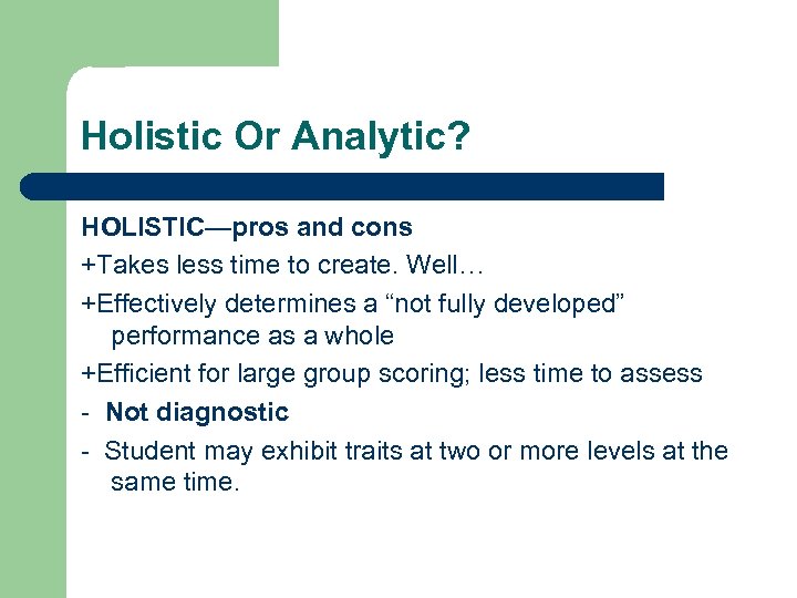 Holistic Or Analytic? HOLISTIC—pros and cons +Takes less time to create. Well… +Effectively determines