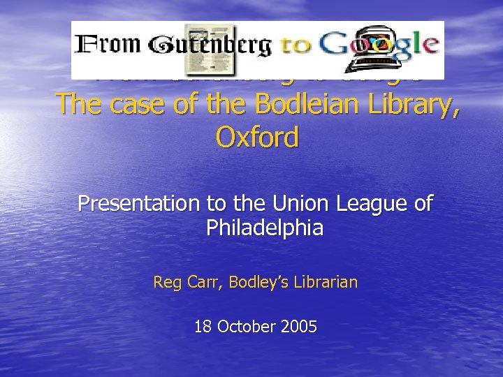 From Gutenberg to Google The case of the Bodleian Library, Oxford Presentation to the