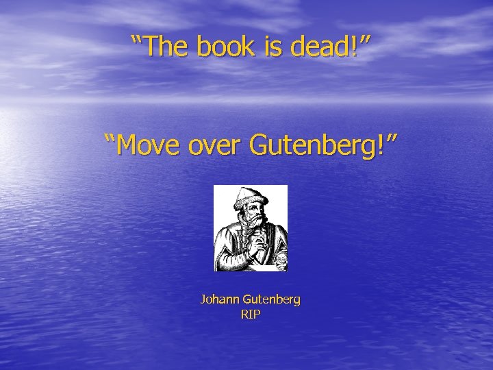 “The book is dead!” “Move over Gutenberg!” Johann Gutenberg RIP 