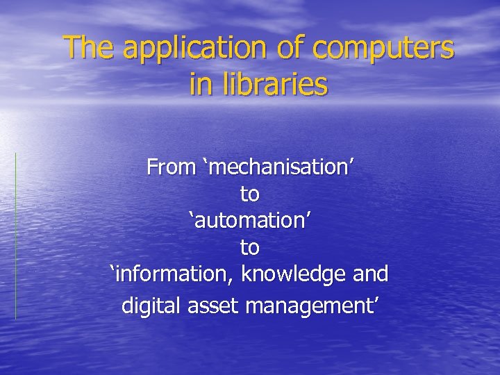 The application of computers in libraries From ‘mechanisation’ to ‘automation’ to ‘information, knowledge and