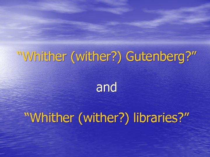 “Whither (wither? ) Gutenberg? ” and “Whither (wither? ) libraries? ” 