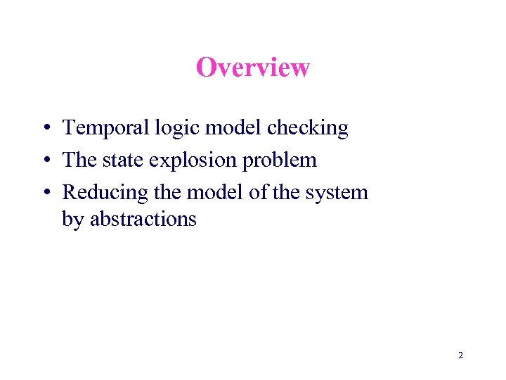 Overview • Temporal logic model checking • The state explosion problem • Reducing the