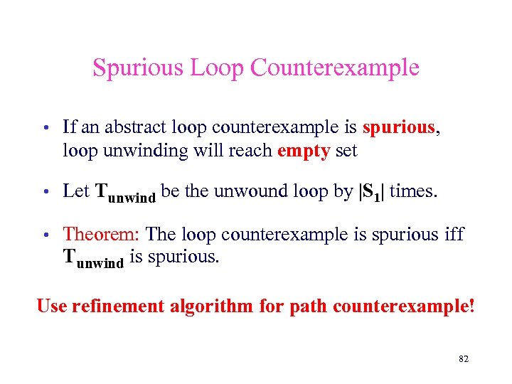 Spurious Loop Counterexample • If an abstract loop counterexample is spurious, loop unwinding will