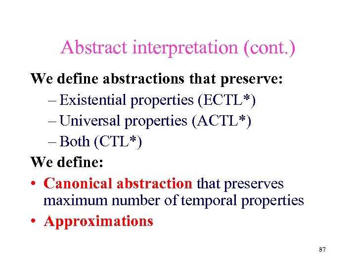 Abstract interpretation (cont. ) We define abstractions that preserve: – Existential properties (ECTL*) –
