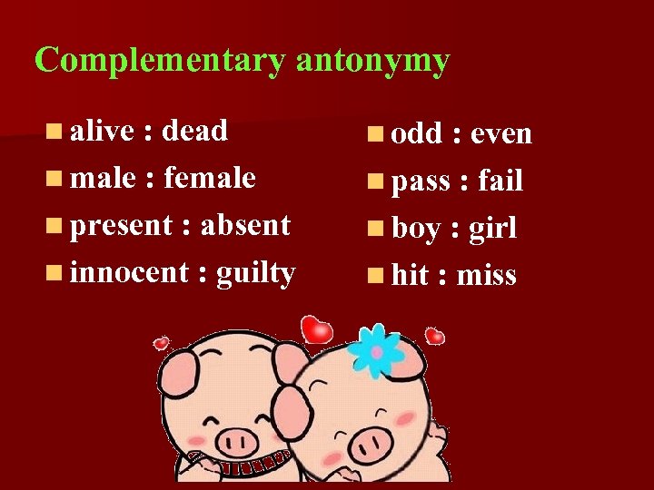 Complementary antonymy n alive : dead n odd : even n male : female